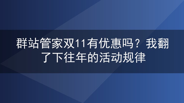 群站管家双11有优惠吗？我翻了下往年的活动规律