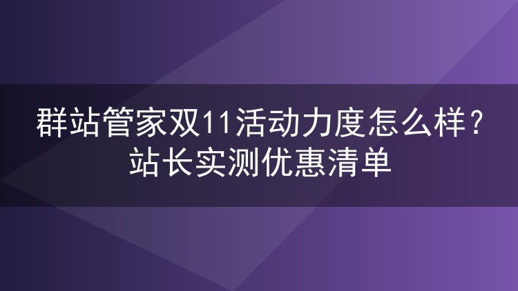 群站管家双11活动力度怎么样？站长实测优惠清单