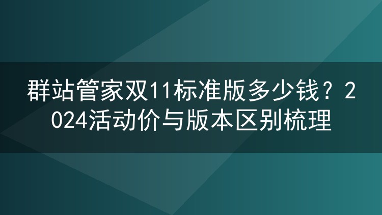 群站管家双11标准版多少钱?2024活动价与版本区别梳理