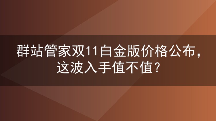 群站管家双11白金版价格公布，这波入手值不值？