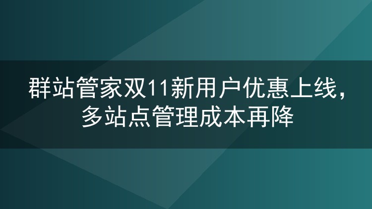 群站管家双11新用户优惠上线，多站点管理成本再降