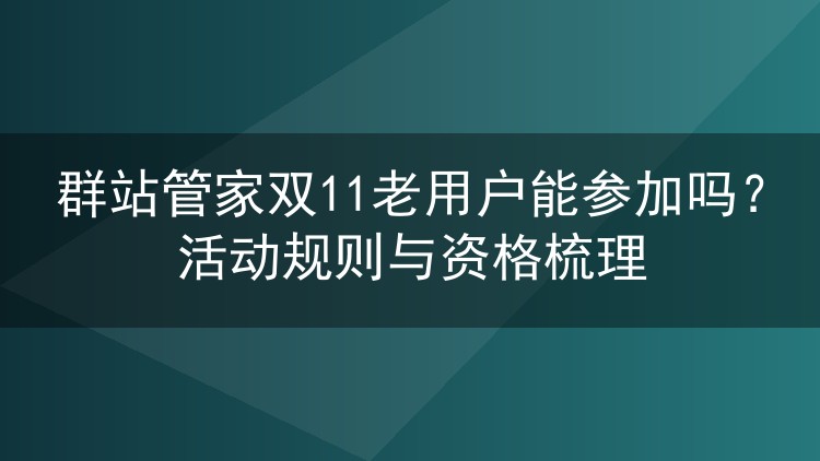群站管家双11老用户能参加吗?活动规则与资格梳理