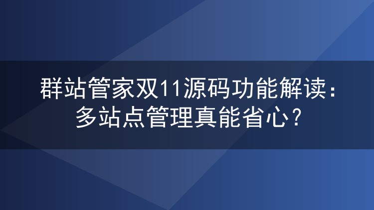 群站管家双11源码功能解读：多站点管理真能省心？