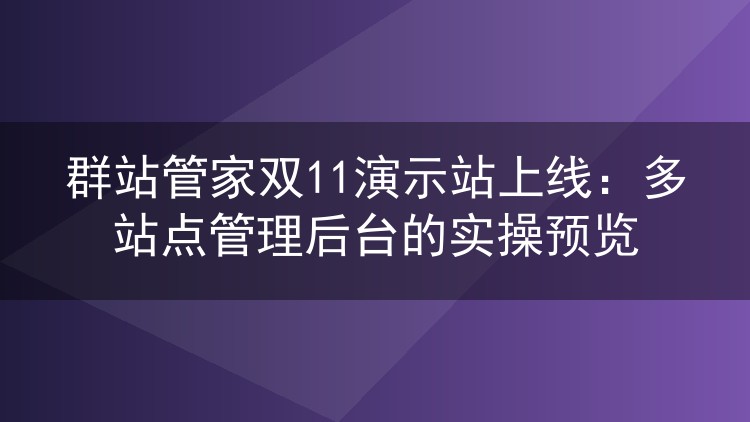 群站管家双11演示站上线：多站点管理后台的实操预览