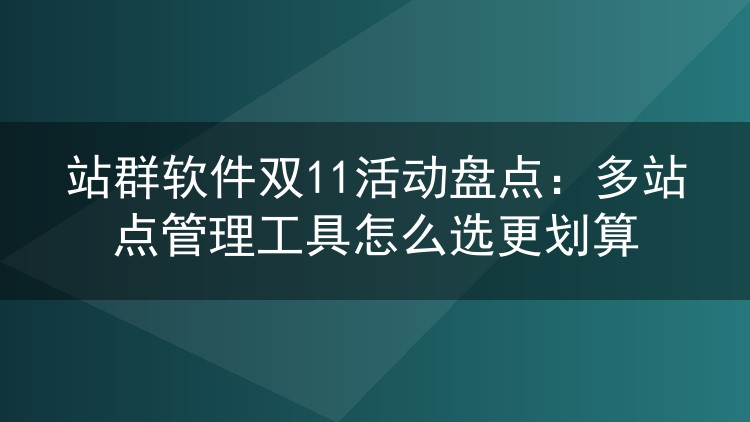站群软件双11活动盘点：多站点管理工具怎么选更划算