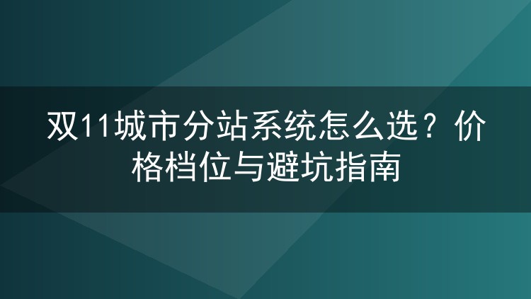 双11城市分站系统怎么选?价格档位与避坑指南