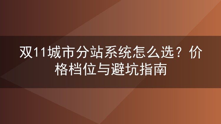 双11城市分站系统怎么选？价格档位与避坑指南