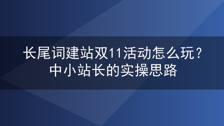 长尾词建站双11活动怎么玩？中小站长的实操思路
