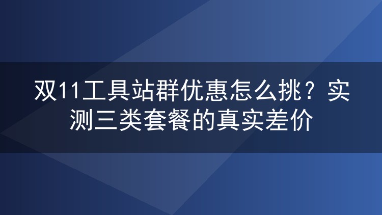 双11工具站群优惠怎么挑？实测三类套餐的真实差价