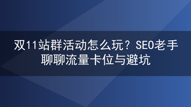 双11站群活动怎么玩?SEO老手聊聊流量卡位与避坑