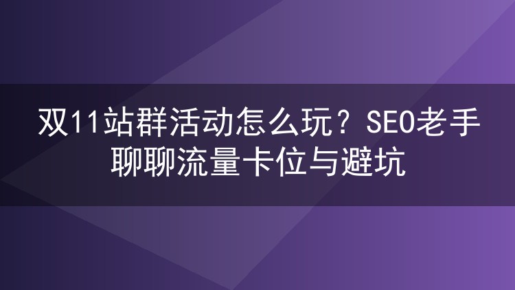 双11站群活动怎么玩?SEO老手聊聊流量卡位与避坑