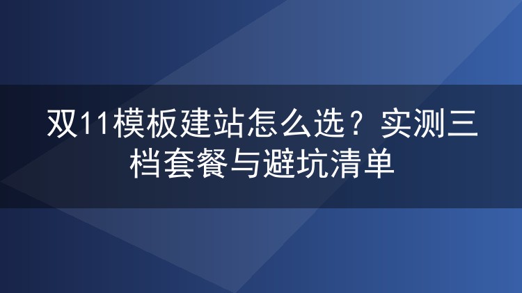 双11模板建站怎么选?实测三档套餐与避坑清单
