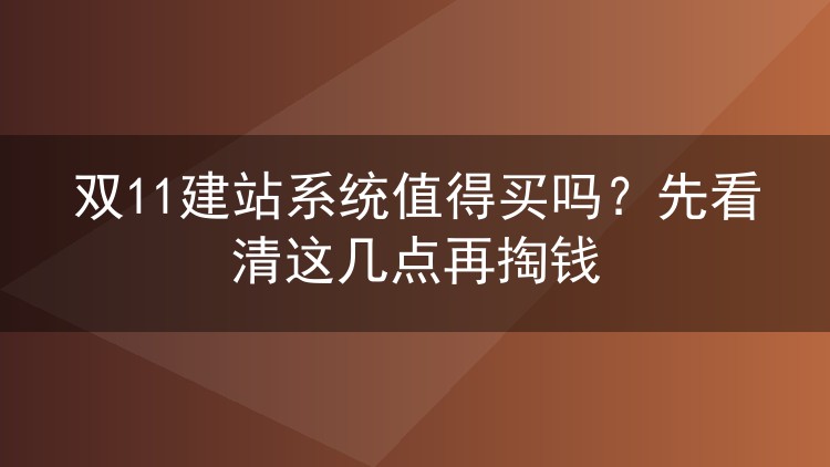 双11建站系统值得买吗?先看清这几点再掏钱