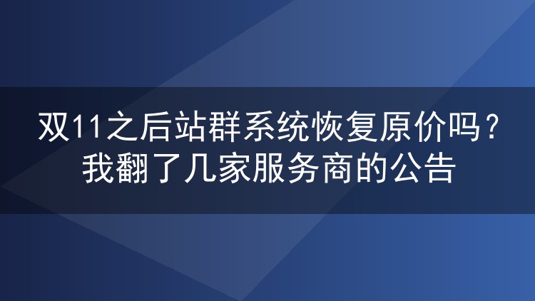 双11之后站群系统恢复原价吗?我翻了几家服务商的公告