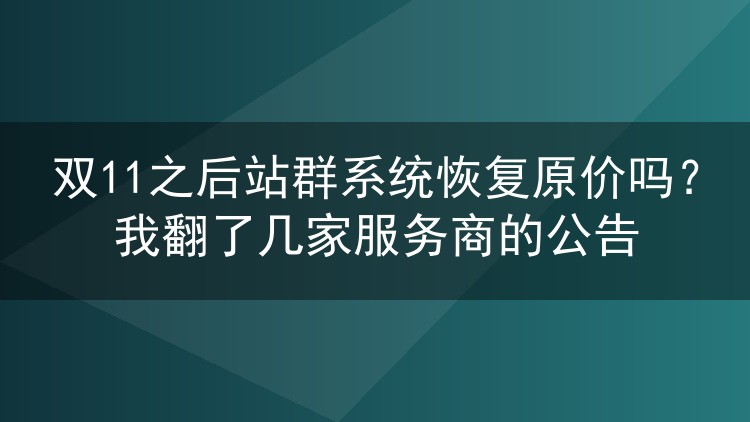 双11之后站群系统恢复原价吗?我翻了几家服务商的公告