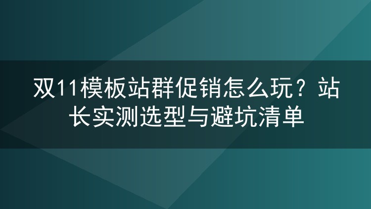 双11模板站群促销怎么玩？站长实测选型与避坑清单