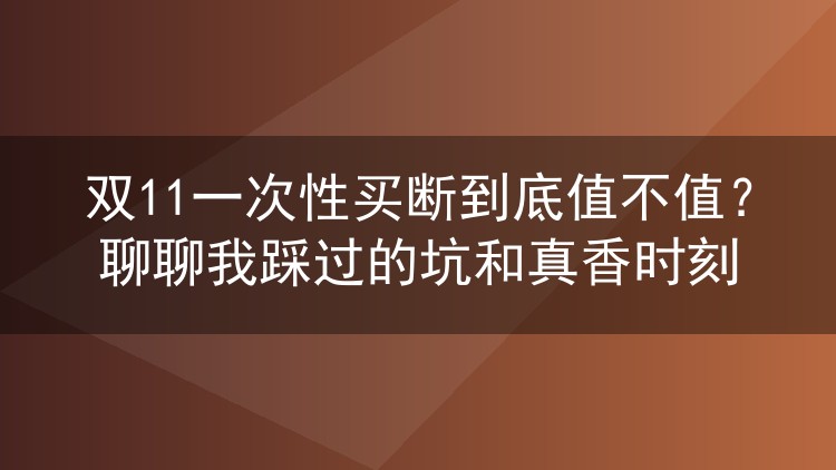 双11一次性买断到底值不值？聊聊我踩过的坑和真香时刻