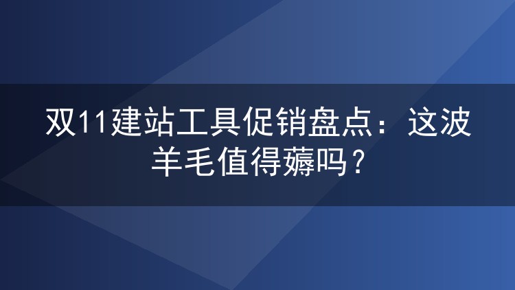 双11建站工具促销盘点:这波羊毛值得薅吗?