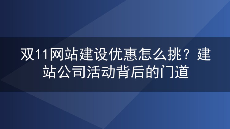 双11网站建设优惠怎么挑？建站公司活动背后的门道