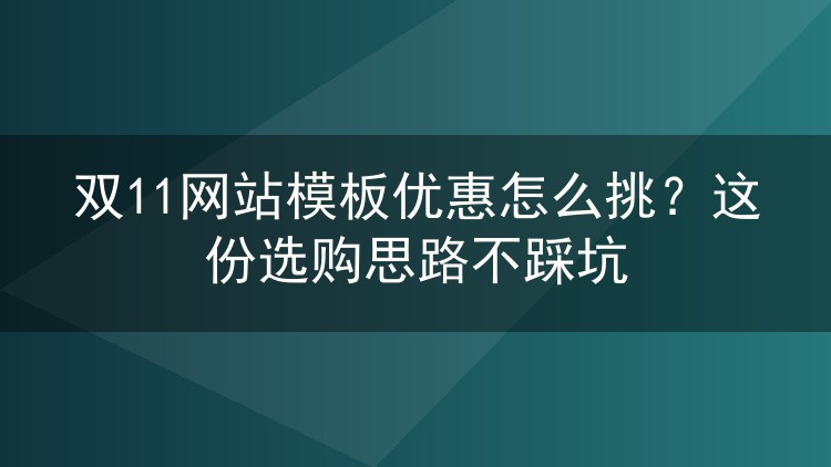 双11网站模板优惠怎么挑?这份选购思路不踩坑