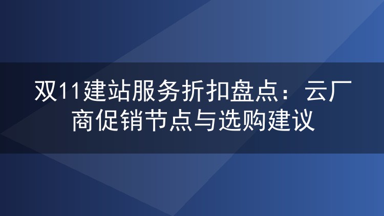 双11建站服务折扣盘点:云厂商促销节点与选购建议