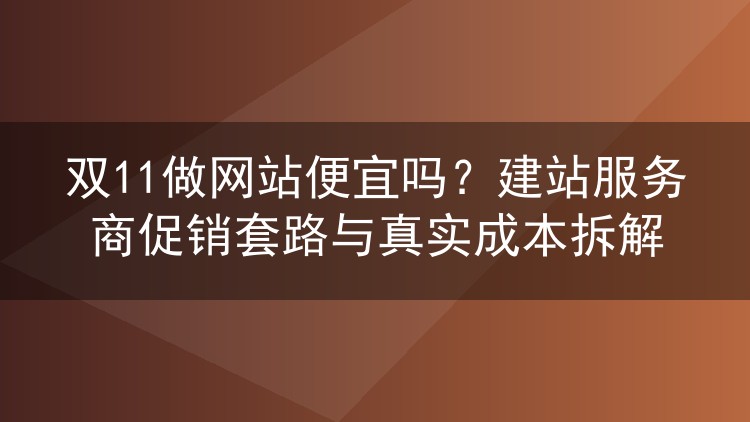 双11做网站便宜吗？建站服务商促销套路与真实成本拆解