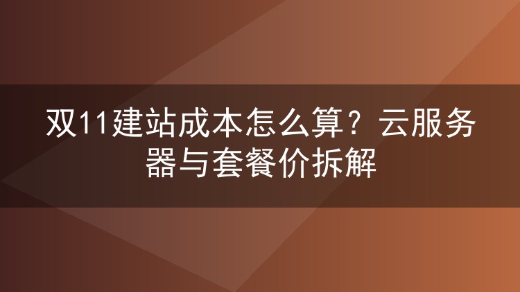 双11建站成本怎么算？云服务器与套餐价拆解