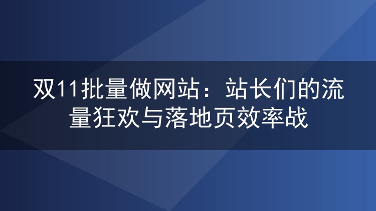 双11批量做网站:站长们的流量狂欢与落地页效率战