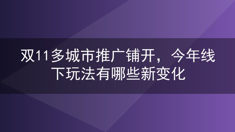 双11多城市推广铺开,今年线下玩法有哪些新变化