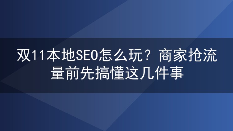 双11本地SEO怎么玩?商家抢流量前先搞懂这几件事