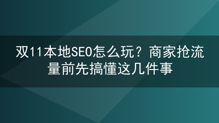 双11本地SEO怎么玩？商家抢流量前先搞懂这几件事