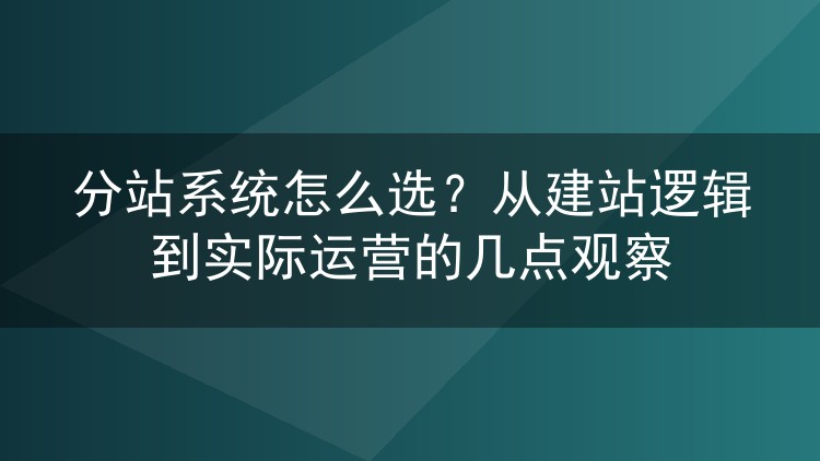 分站系统怎么选?从建站逻辑到实际运营的几点观察
