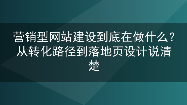 营销型网站建设到底在做什么？从转化路径到落地页设计说清楚