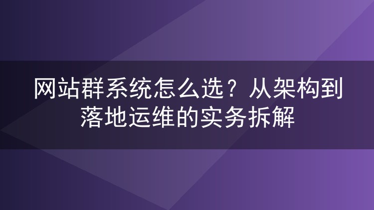 网站群系统怎么选?从架构到落地运维的实务拆解