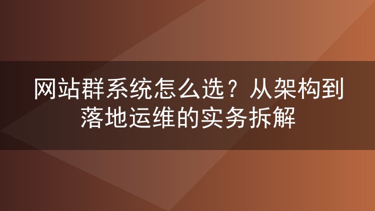 网站群系统怎么选？从架构到落地运维的实务拆解