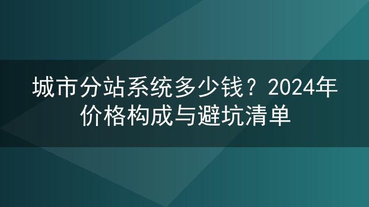 城市分站系统多少钱?2024年价格构成与避坑清单