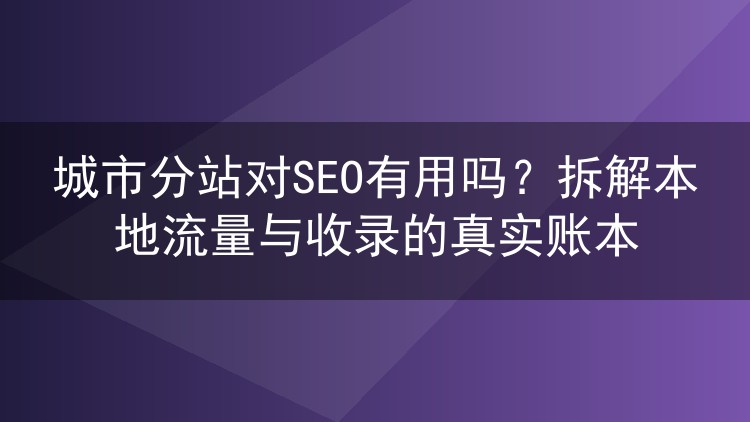 城市分站对SEO有用吗？拆解本地流量与收录的真实账本