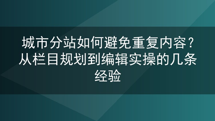 城市分站如何避免重复内容？从栏目规划到编辑实操的几条经验