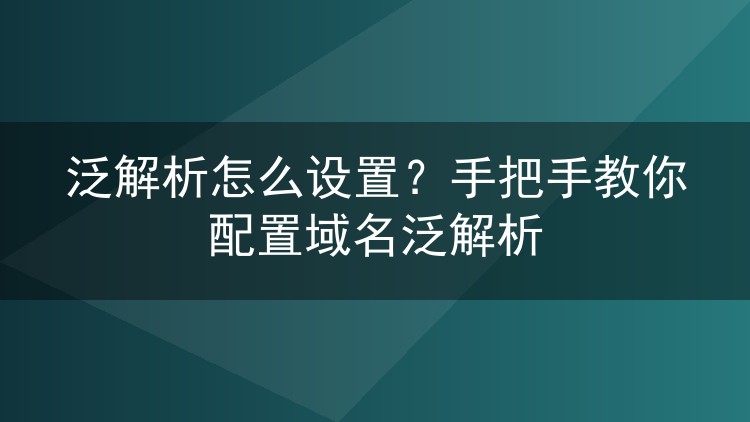泛解析怎么设置?手把手教你配置域名泛解析