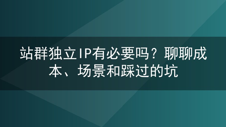 站群独立IP有必要吗?聊聊成本、场景和踩过的坑