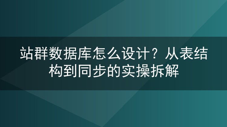 站群数据库怎么设计？从表结构到同步的实操拆解