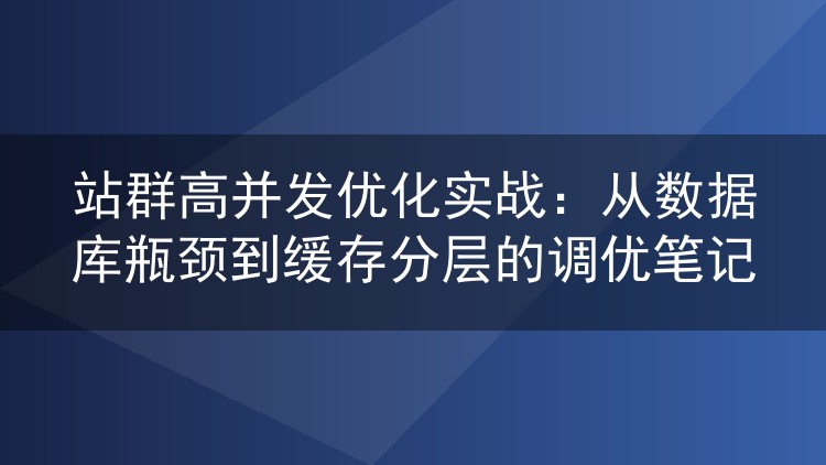 站群高并发优化实战:从数据库瓶颈到缓存分层的调优笔记