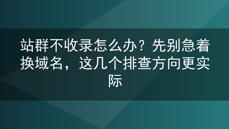 站群不收录怎么办?先别急着换域名,这几个排查方向更实际