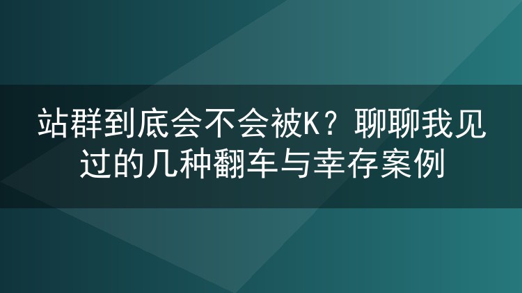 站群到底会不会被K?聊聊我见过的几种翻车与幸存案例