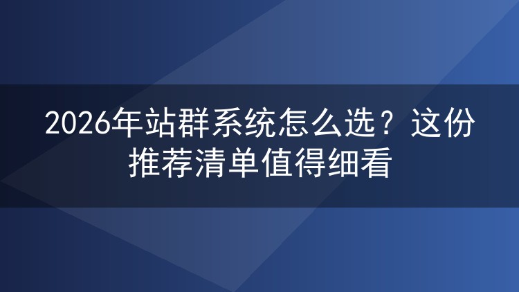 2026年站群系统怎么选？这份推荐清单值得细看