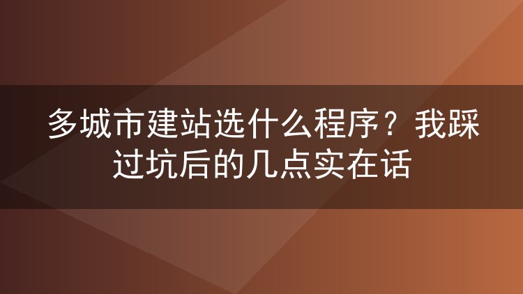 多城市建站选什么程序？我踩过坑后的几点实在话