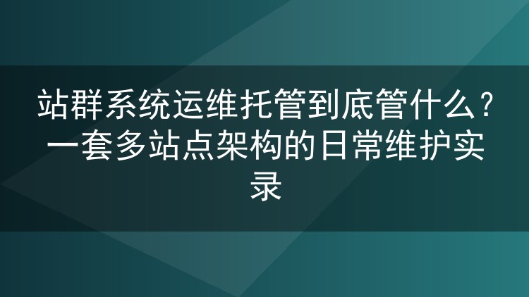 站群系统运维托管到底管什么？一套多站点架构的日常维护实录