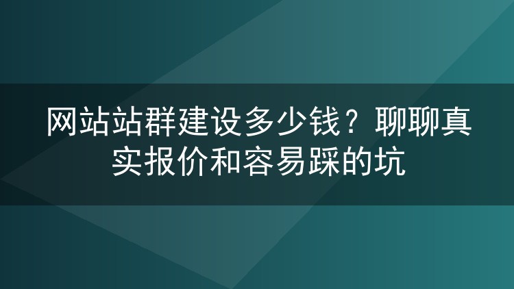 网站站群建设多少钱？聊聊真实报价和容易踩的坑