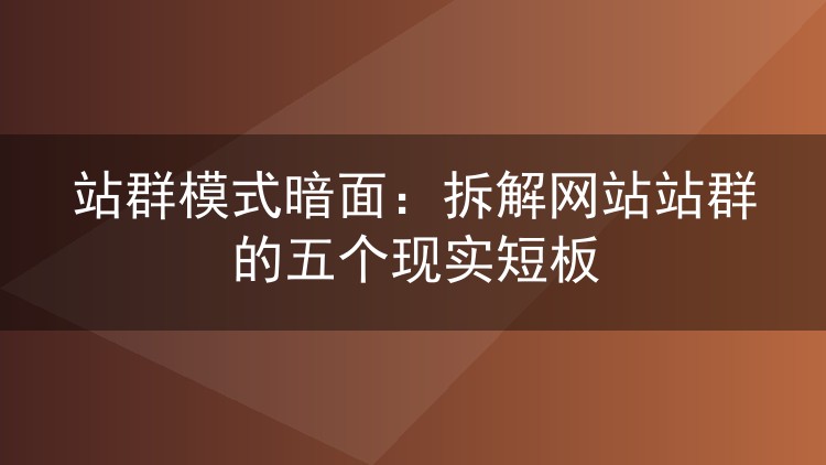站群模式暗面：拆解网站站群的五个现实短板