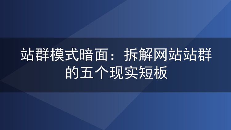 站群模式暗面:拆解网站站群的五个现实短板
